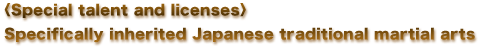 〈Special talent and licenses〉Specifically inherited Japanese traditional martial arts